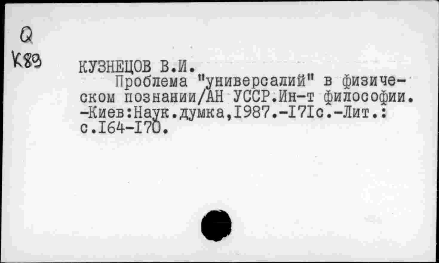 ﻿КУЗНЕЦОВ ВЛ.
Проблема ’’универсалий" в физическом познании/АН УССРЛн-т философии. -Киев Лаук.думка,1987.-171с.-Лит.: с.164-170.